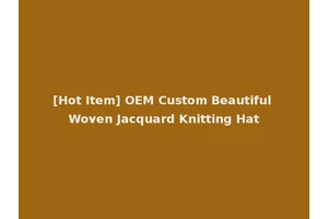 [Hot Item] OEM Custom Beautiful Woven Jacquard Knitting Hat