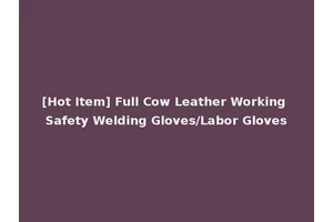 [Hot Item] Full Cow Leather Working Safety Welding Gloves/Labor Gloves