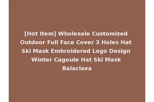 [Hot Item] Wholesale Customized Outdoor Full Face Cover 3 Holes Hat Ski Mask Embroidered Logo Design Winter Cagoule Hat Ski Mask Balaclava