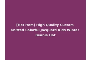 [Hot Item] High Quality Custom Knitted Colorful Jacquard Kids Winter Beanie Hat
