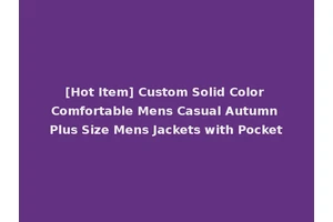 [Hot Item] Custom Solid Color Comfortable Mens Casual Autumn Plus Size Mens Jackets with Pocket