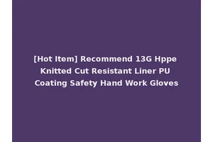 [Hot Item] Recommend 13G Hppe Knitted Cut Resistant Liner PU Coating Safety Hand Work Gloves