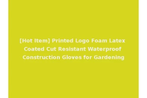 [Hot Item] Printed Logo Foam Latex Coated Cut Resistant Waterproof Construction Gloves for Gardening