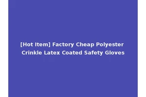 [Hot Item] Factory Cheap Polyester Crinkle Latex Coated Safety Gloves