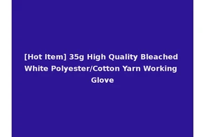 [Hot Item] 35g High Quality Bleached White Polyester/Cotton Yarn Working Glove