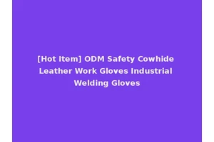 [Hot Item] ODM Safety Cowhide Leather Work Gloves Industrial Welding Gloves