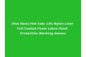 [Hot Item] Hot Sale 13G Nylon Liner Full Coated Foam Latex Hand Protective Working Gloves