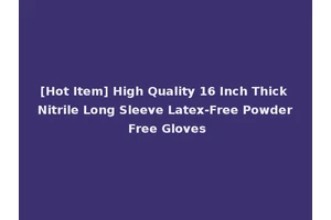 [Hot Item] High Quality 16 Inch Thick Nitrile Long Sleeve Latex-Free Powder Free Gloves