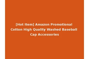 [Hot Item] Amazon Promotional Cotton High Quality Washed Baseball Cap Accessories