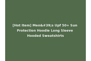 [Hot Item] Men's Upf 50+ Sun Protection Hoodie Long Sleeve Hooded Sweatshirts