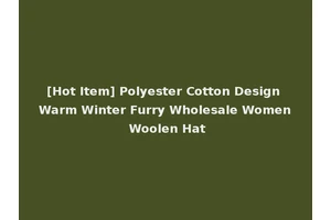 [Hot Item] Polyester Cotton Design Warm Winter Furry Wholesale Women Woolen Hat
