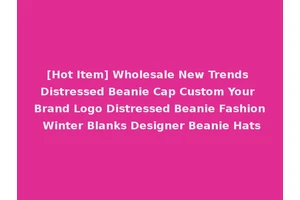 [Hot Item] Wholesale New Trends Distressed Beanie Cap Custom Your Brand Logo Distressed Beanie Fashion Winter Blanks Designer Beanie Hats