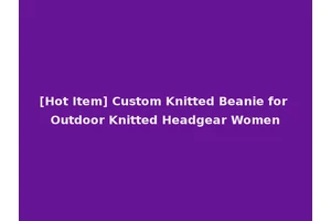 [Hot Item] Custom Knitted Beanie for Outdoor Knitted Headgear Women