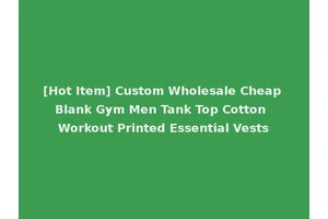 [Hot Item] Custom Wholesale Cheap Blank Gym Men Tank Top Cotton Workout Printed Essential Vests