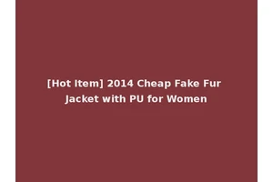 [Hot Item] 2014 Cheap Fake Fur Jacket with PU for Women