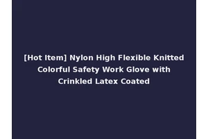 [Hot Item] Nylon High Flexible Knitted Colorful Safety Work Glove with Crinkled Latex Coated