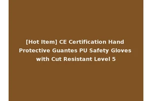 [Hot Item] CE Certification Hand Protective Guantes PU Safety Gloves with Cut Resistant Level 5