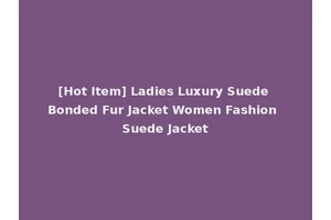 [Hot Item] Ladies Luxury Suede Bonded Fur Jacket Women Fashion Suede Jacket