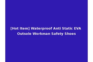 [Hot Item] Waterproof Anti Static EVA Outsole Workman Safety Shoes