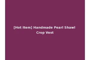 [Hot Item] Handmade Pearl Shawl Crop Vest