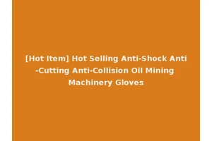 [Hot Item] Hot Selling Anti-Shock Anti-Cutting Anti-Collision Oil Mining Machinery Gloves