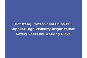 [Hot Item] Professional China PPE Supplier High Visibility Bright Yellow Safety Cool Feel Working Glove