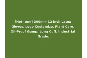 [Hot Item] 300mm 12 Inch Latex Gloves. Logo Customize. Plant Care. Oil-Proof &amp; Long Cuff. Industrial Grade.