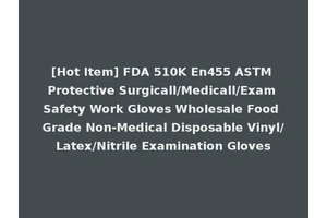 [Hot Item] FDA 510K En455 ASTM Protective Surgicall/Medicall/Exam Safety Work Gloves Wholesale Food Grade Non-Medical Disposable Vinyl/Latex/Nitrile Examination Gloves