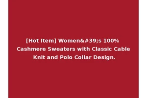 [Hot Item] Women's 100% Cashmere Sweaters with Classic Cable Knit and Polo Collar Design.