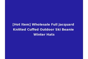 [Hot Item] Wholesale Full Jacquard Knitted Cuffed Outdoor Ski Beanie Winter Hats