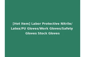 [Hot Item] Labor Protective Nitrile/Latex/PU Gloves/Work Gloves/Safety Gloves Stock Gloves