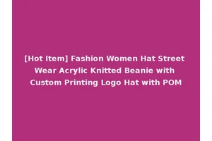 [Hot Item] Fashion Women Hat Street Wear Acrylic Knitted Beanie with Custom Printing Logo Hat with POM