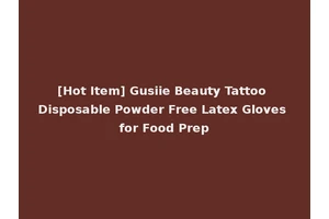 [Hot Item] Gusiie Beauty Tattoo Disposable Powder Free Latex Gloves for Food Prep