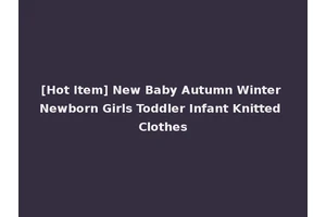 [Hot Item] New Baby Autumn Winter Newborn Girls Toddler Infant Knitted Clothes