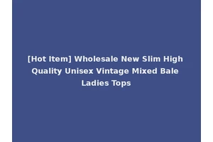 [Hot Item] Wholesale New Slim High Quality Unisex Vintage Mixed Bale Ladies Tops