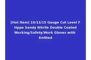 [Hot Item] 10/13/15 Gauge Cut Level F Hppe Sandy Nitrile Double Coated Working/Safety/Work Gloves with Knitted