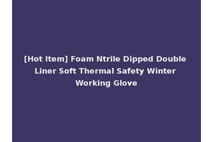 [Hot Item] Foam Ntrile Dipped Double Liner Soft Thermal Safety Winter Working Glove