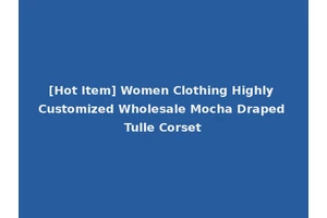 [Hot Item] Women Clothing Highly Customized Wholesale Mocha Draped Tulle Corset