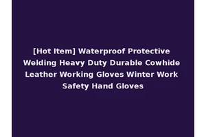 [Hot Item] Waterproof Protective Welding Heavy Duty Durable Cowhide Leather Working Gloves Winter Work Safety Hand Gloves
