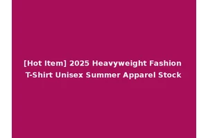 [Hot Item] 2025 Heavyweight Fashion T-Shirt Unisex Summer Apparel Stock