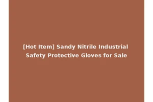 [Hot Item] Sandy Nitrile Industrial Safety Protective Gloves for Sale