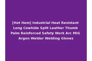 [Hot Item] Industrial Heat Resistant Long Cowhide Split Leather Thumb Palm Reinforced Safety Work Arc MIG Argon Welder Welding Gloves