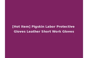 [Hot Item] Pigskin Labor Protective Gloves Leather Short Work Gloves