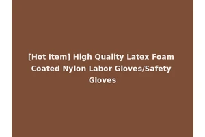 [Hot Item] High Quality Latex Foam Coated Nylon Labor Gloves/Safety Gloves