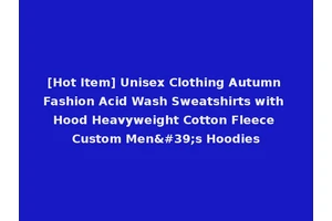 [Hot Item] Unisex Clothing Autumn Fashion Acid Wash Sweatshirts with Hood Heavyweight Cotton Fleece Custom Men's Hoodies