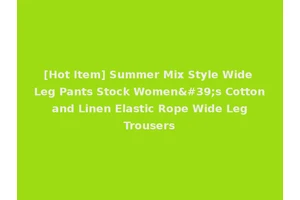 [Hot Item] Summer Mix Style Wide Leg Pants Stock Women's Cotton and Linen Elastic Rope Wide Leg Trousers