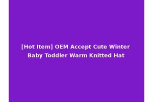 [Hot Item] OEM Accept Cute Winter Baby Toddler Warm Knitted Hat