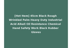 [Hot Item] 45cm Black Rough Wrinkled Palm Heavy Duty Industrial Acid Alkali Oil Resistance Chemical Hand Safety Work Black Rubber Gloves