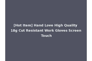 [Hot Item] Hand Love High Quality 18g Cut Resistant Work Gloves Screen Touch