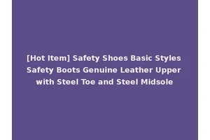 [Hot Item] Safety Shoes Basic Styles Safety Boots Genuine Leather Upper with Steel Toe and Steel Midsole